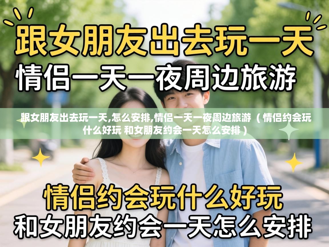  跟女朋友出去玩一天,怎么安排,情侣一天一夜周边旅游  ( 情侣约会玩什么好玩 和女朋友约会一天怎么安排 )