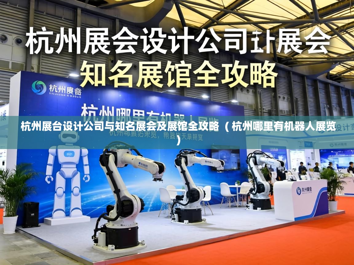  杭州展台设计公司与知名展会及展馆全攻略  ( 杭州哪里有机器人展览 )