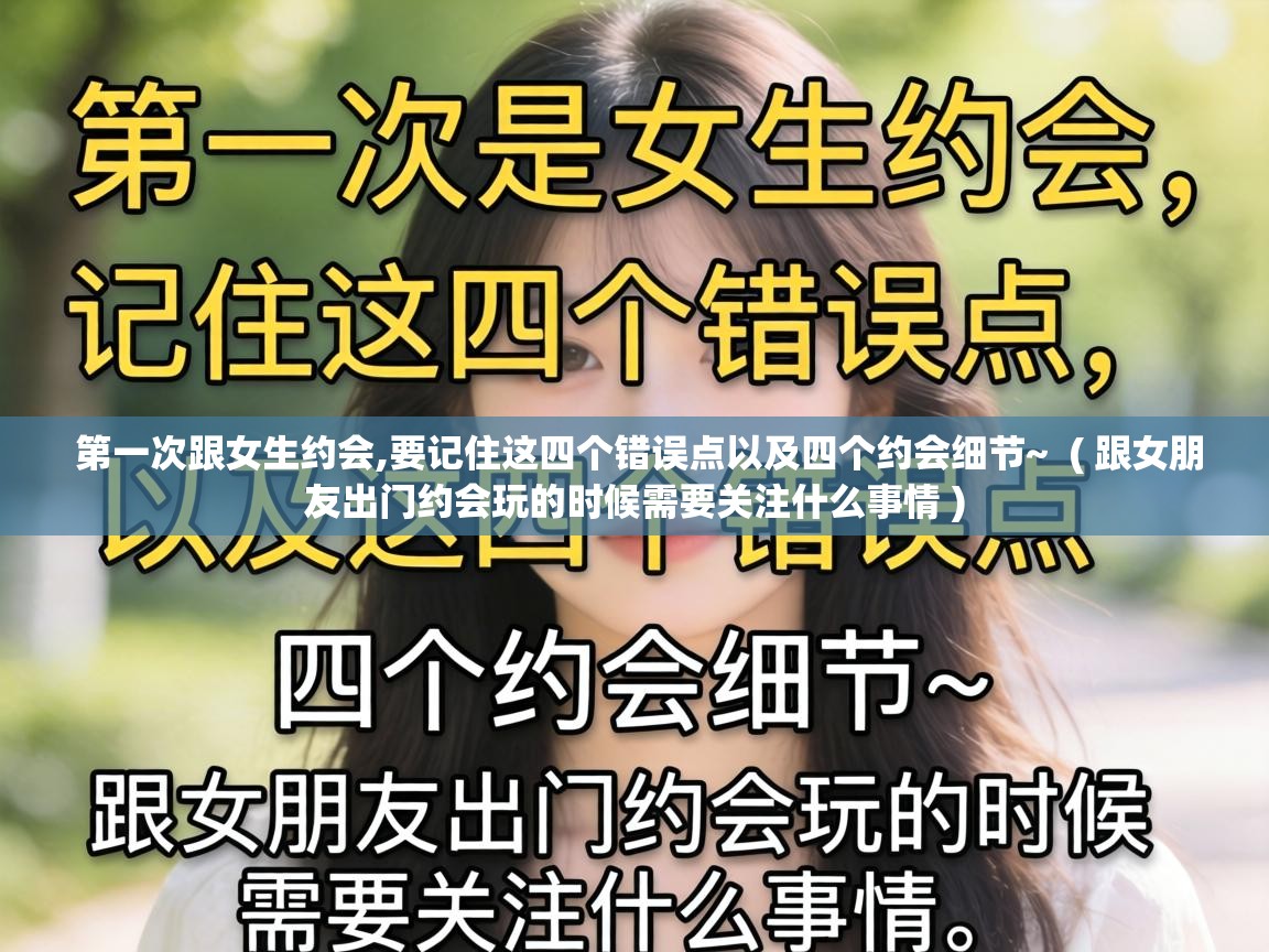  第一次跟女生约会,要记住这四个错误点以及四个约会细节~  ( 跟女朋友出门约会玩的时候需要关注什么事情 )