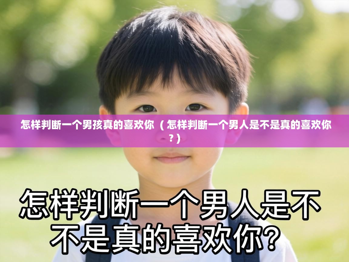  怎样判断一个男孩真的喜欢你  ( 怎样判断一个男人是不是真的喜欢你? )