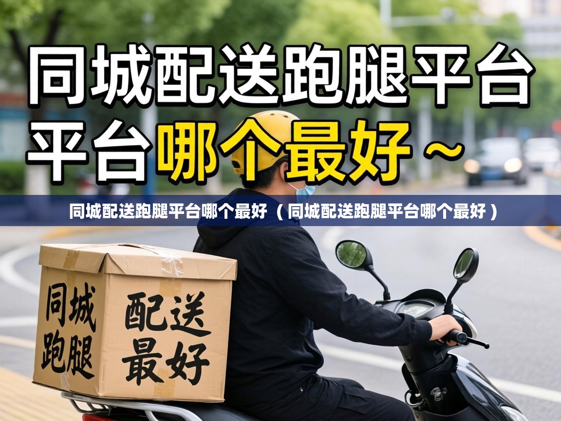  同城配送跑腿平台哪个最好  ( 同城配送跑腿平台哪个最好 )