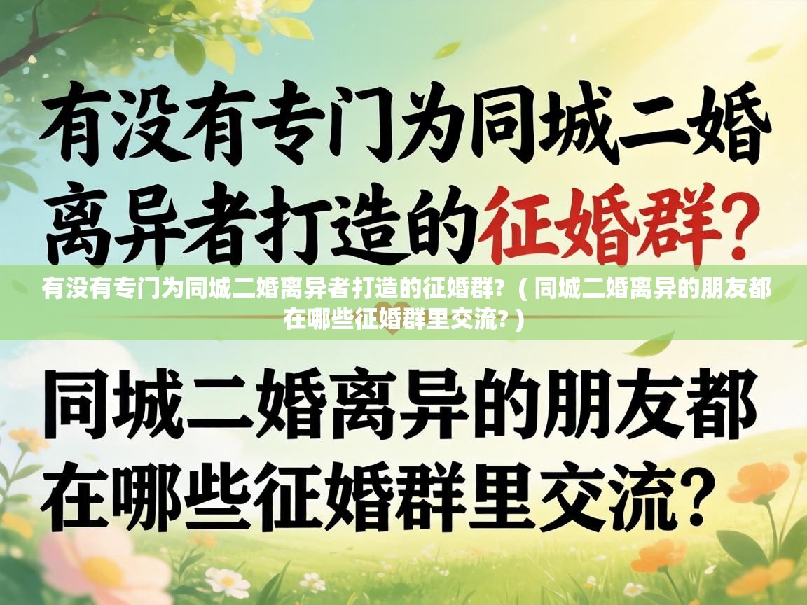  有没有专门为同城二婚离异者打造的征婚群?  ( 同城二婚离异的朋友都在哪些征婚群里交流? )