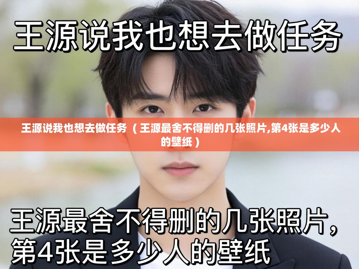  王源说我也想去做任务  ( 王源最舍不得删的几张照片,第4张是多少人的壁纸 )