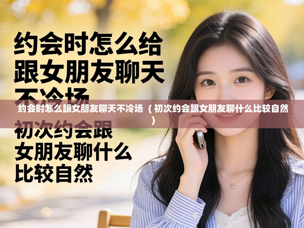  约会时怎么跟女朋友聊天不冷场  ( 初次约会跟女朋友聊什么比较自然 )