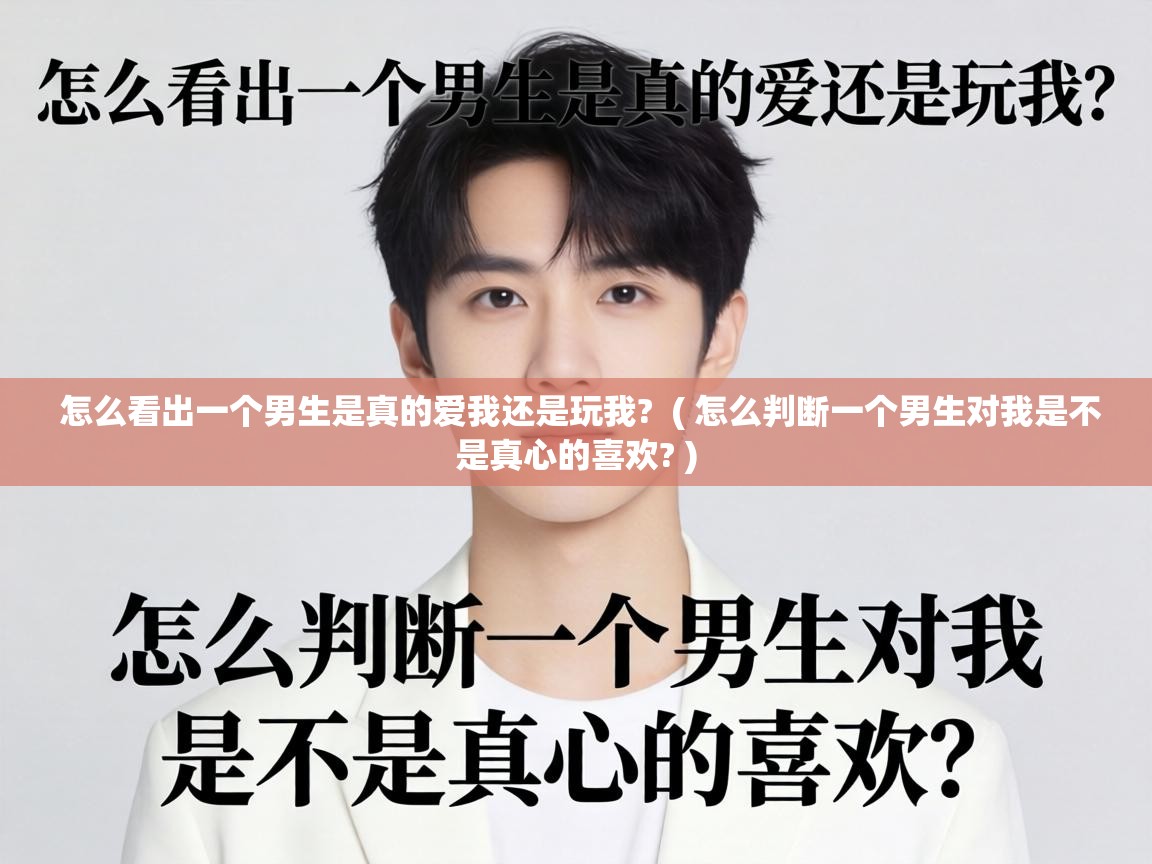  怎么看出一个男生是真的爱我还是玩我?  ( 怎么判断一个男生对我是不是真心的喜欢? )