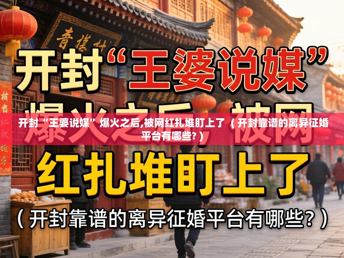  开封“王婆说媒”爆火之后,被网红扎堆盯上了  ( 开封靠谱的离异征婚平台有哪些? )