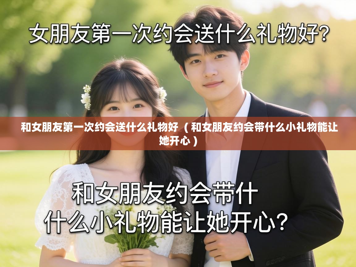  和女朋友第一次约会送什么礼物好  ( 和女朋友约会带什么小礼物能让她开心 )