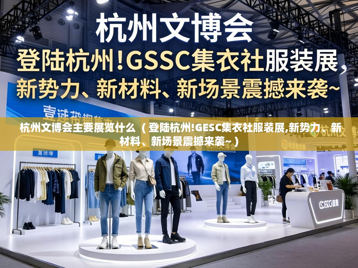  杭州文博会主要展览什么  ( 登陆杭州!GESC集衣社服装展,新势力、新材料、新场景震撼来袭~ )