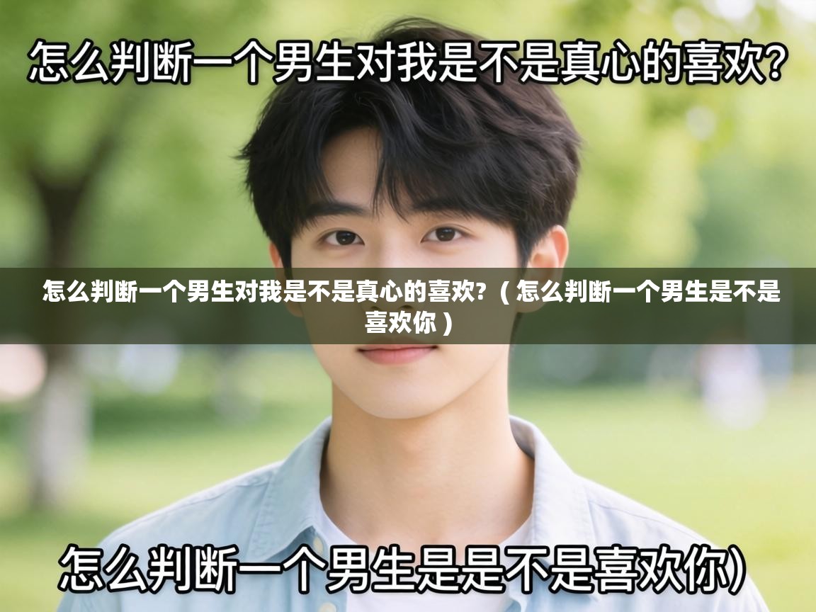  怎么判断一个男生对我是不是真心的喜欢?  ( 怎么判断一个男生是不是喜欢你 )