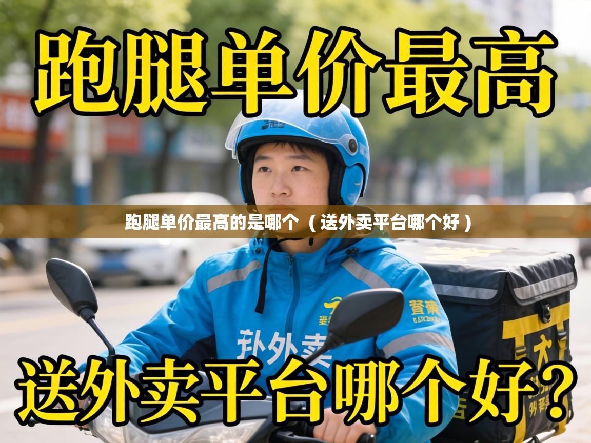  跑腿单价最高的是哪个  ( 送外卖平台哪个好 )