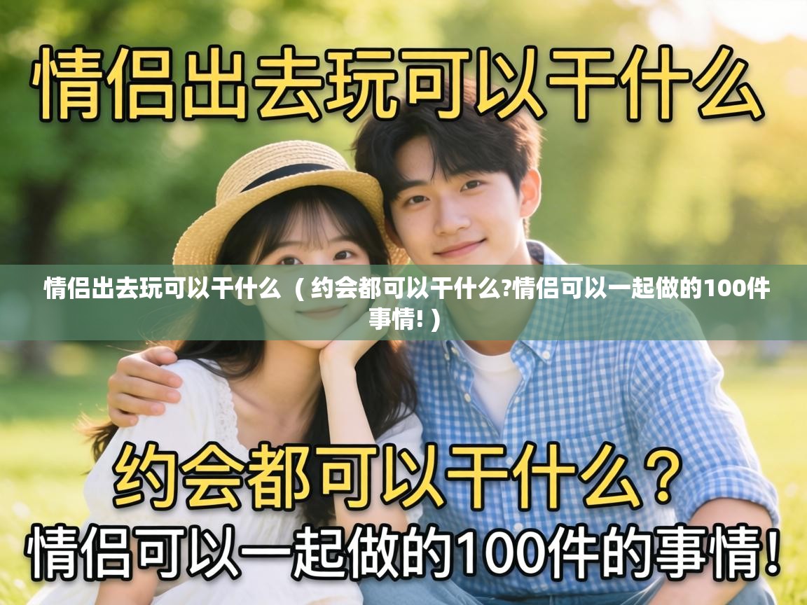  情侣出去玩可以干什么  ( 约会都可以干什么?情侣可以一起做的100件事情! )