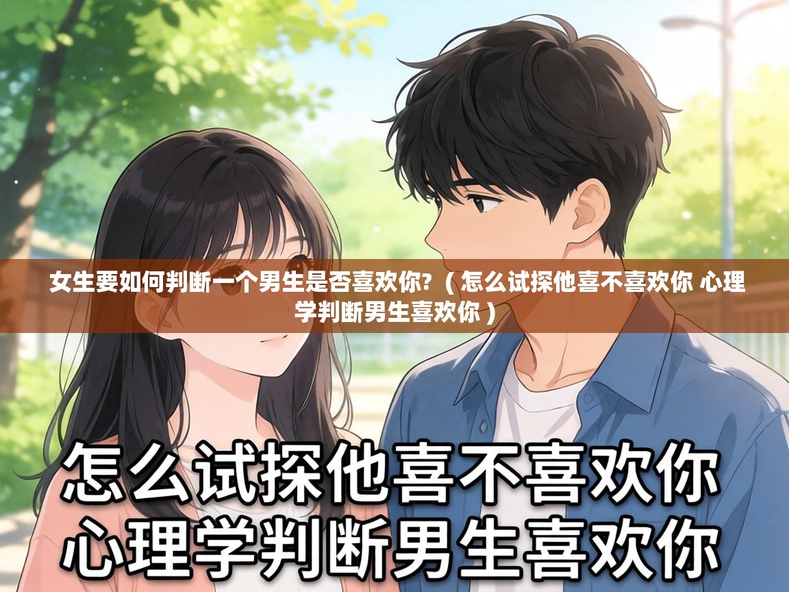  女生要如何判断一个男生是否喜欢你?  ( 怎么试探他喜不喜欢你 心理学判断男生喜欢你 )