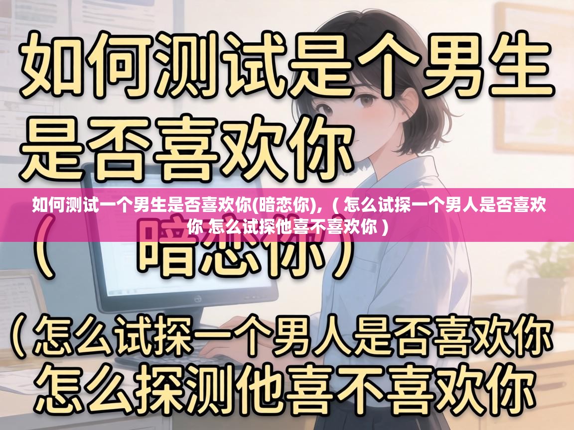  如何测试一个男生是否喜欢你(暗恋你),  ( 怎么试探一个男人是否喜欢你 怎么试探他喜不喜欢你 )