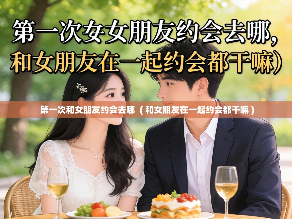  第一次和女朋友约会去哪  ( 和女朋友在一起约会都干嘛 )