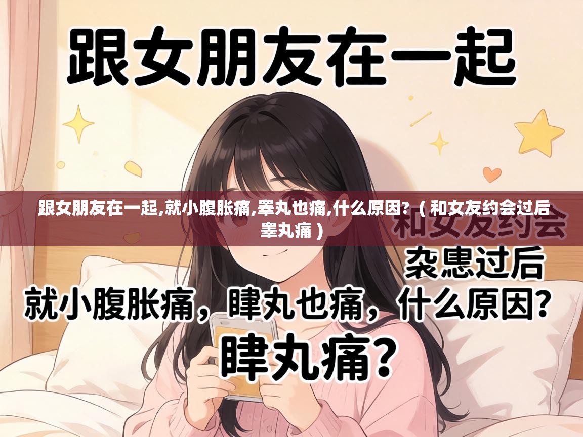  跟女朋友在一起,就小腹胀痛,睾丸也痛,什么原因?  ( 和女友约会过后睾丸痛 )