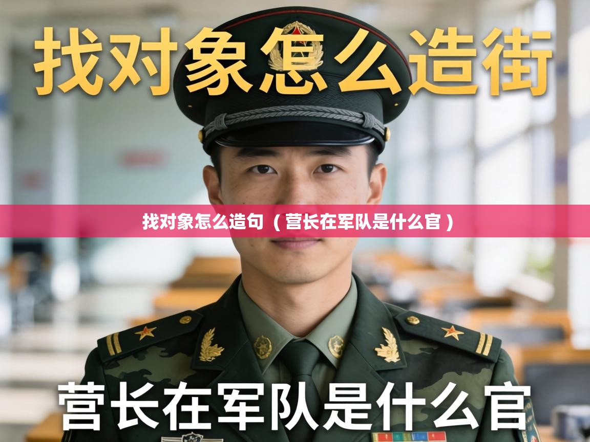  找对象怎么造句  ( 营长在军队是什么官 )