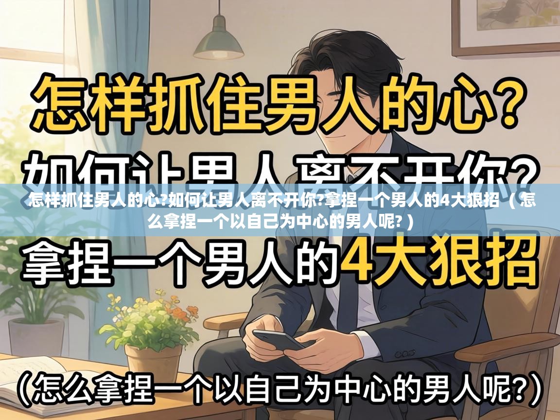  怎样抓住男人的心?如何让男人离不开你?拿捏一个男人的4大狠招  ( 怎么拿捏一个以自己为中心的男人呢? )