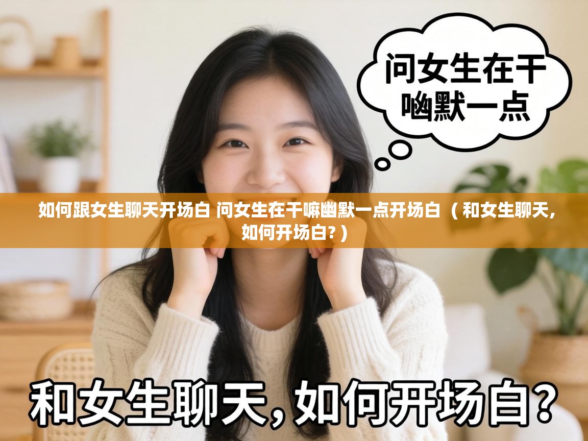  如何跟女生聊天开场白 问女生在干嘛幽默一点开场白  ( 和女生聊天,如何开场白? )
