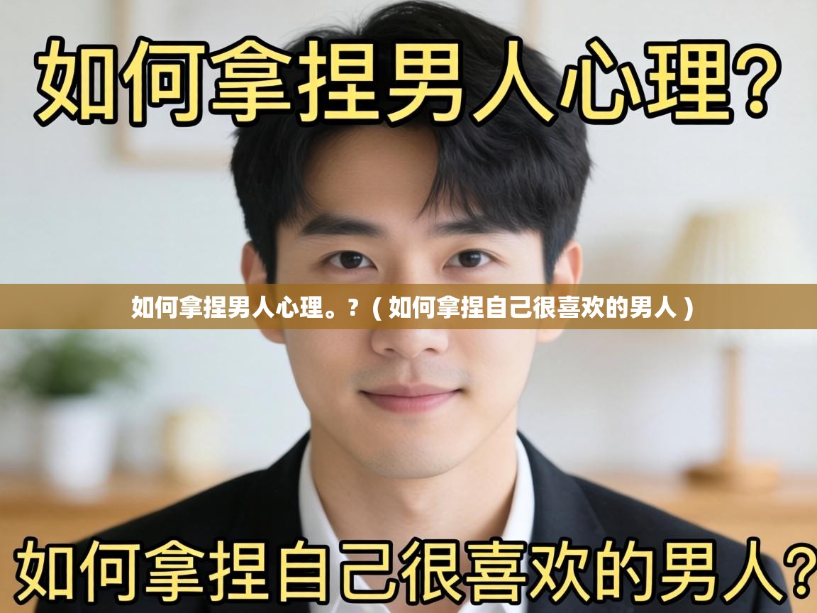  如何拿捏男人心理。?  ( 如何拿捏自己很喜欢的男人 )