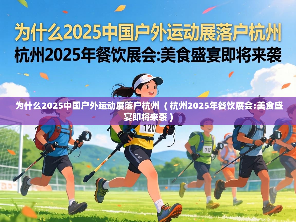  为什么2025中国户外运动展落户杭州  ( 杭州2025年餐饮展会:美食盛宴即将来袭 )