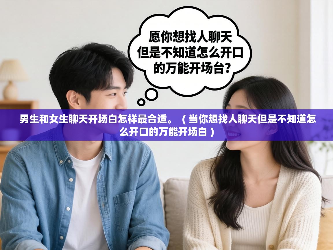  男生和女生聊天开场白怎样最合适。  ( 当你想找人聊天但是不知道怎么开口的万能开场白 )