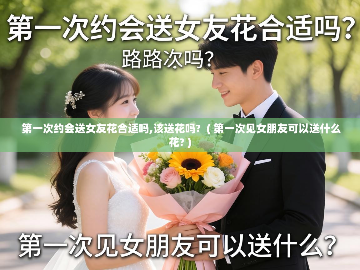  第一次约会送女友花合适吗,该送花吗?  ( 第一次见女朋友可以送什么花? )