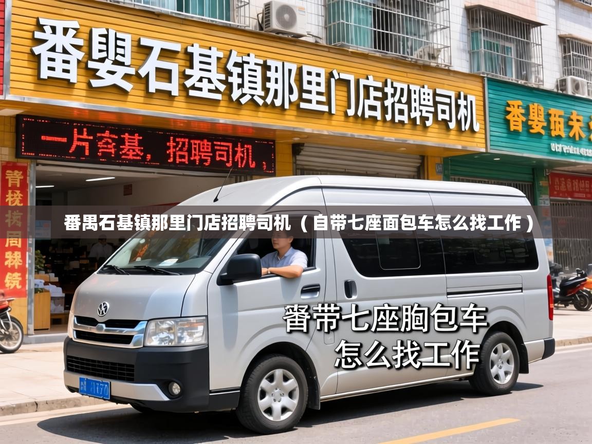  番禺石基镇那里门店招聘司机  ( 自带七座面包车怎么找工作 )