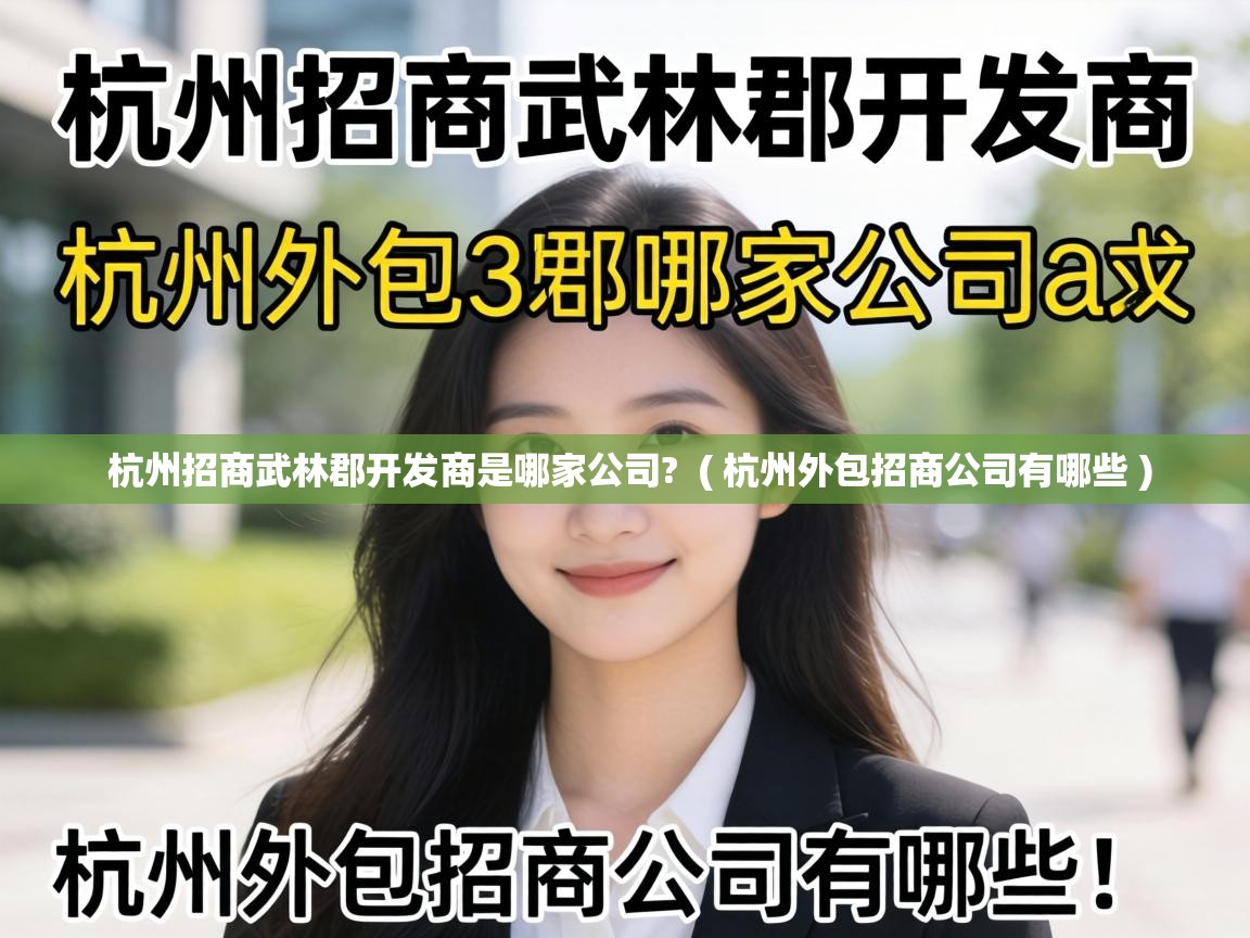  杭州招商武林郡开发商是哪家公司?  ( 杭州外包招商公司有哪些 )