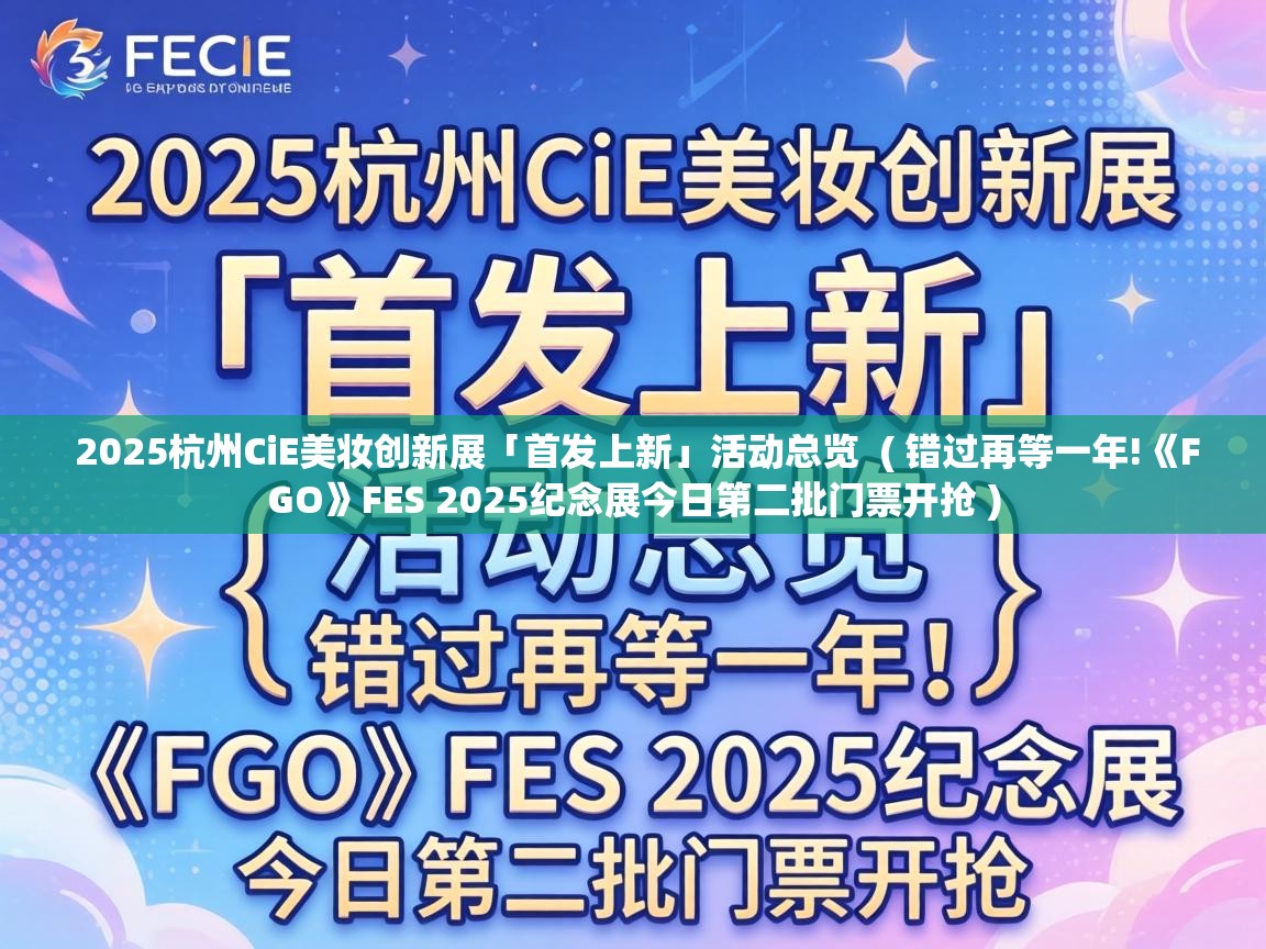  2025杭州CiE美妆创新展「首发上新」活动总览  ( 错过再等一年!《FGO》FES 2025纪念展今日第二批门票开抢 )
