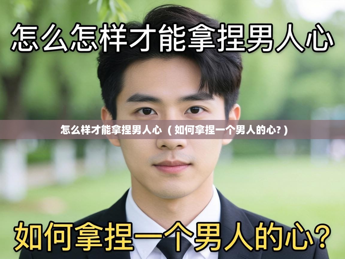  怎么样才能拿捏男人心  ( 如何拿捏一个男人的心? )