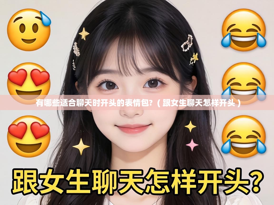  有哪些适合聊天时开头的表情包?  ( 跟女生聊天怎样开头 )
