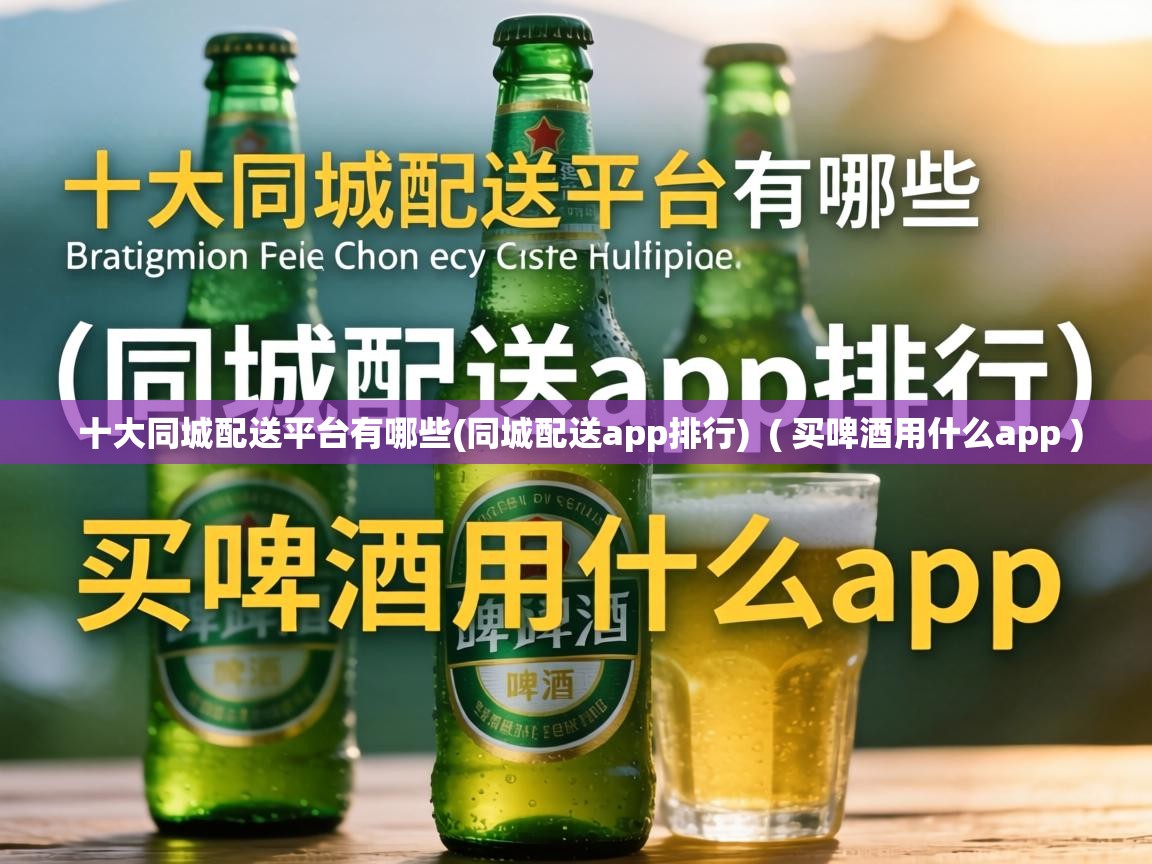  十大同城配送平台有哪些(同城配送app排行)  ( 买啤酒用什么app )