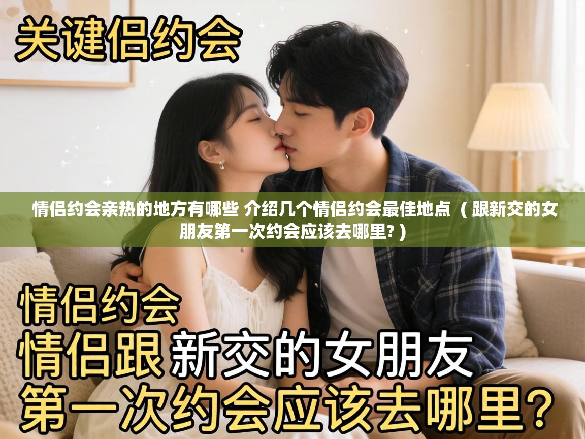  情侣约会亲热的地方有哪些 介绍几个情侣约会最佳地点  ( 跟新交的女朋友第一次约会应该去哪里? )