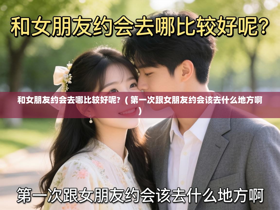  和女朋友约会去哪比较好呢?  ( 第一次跟女朋友约会该去什么地方啊 )