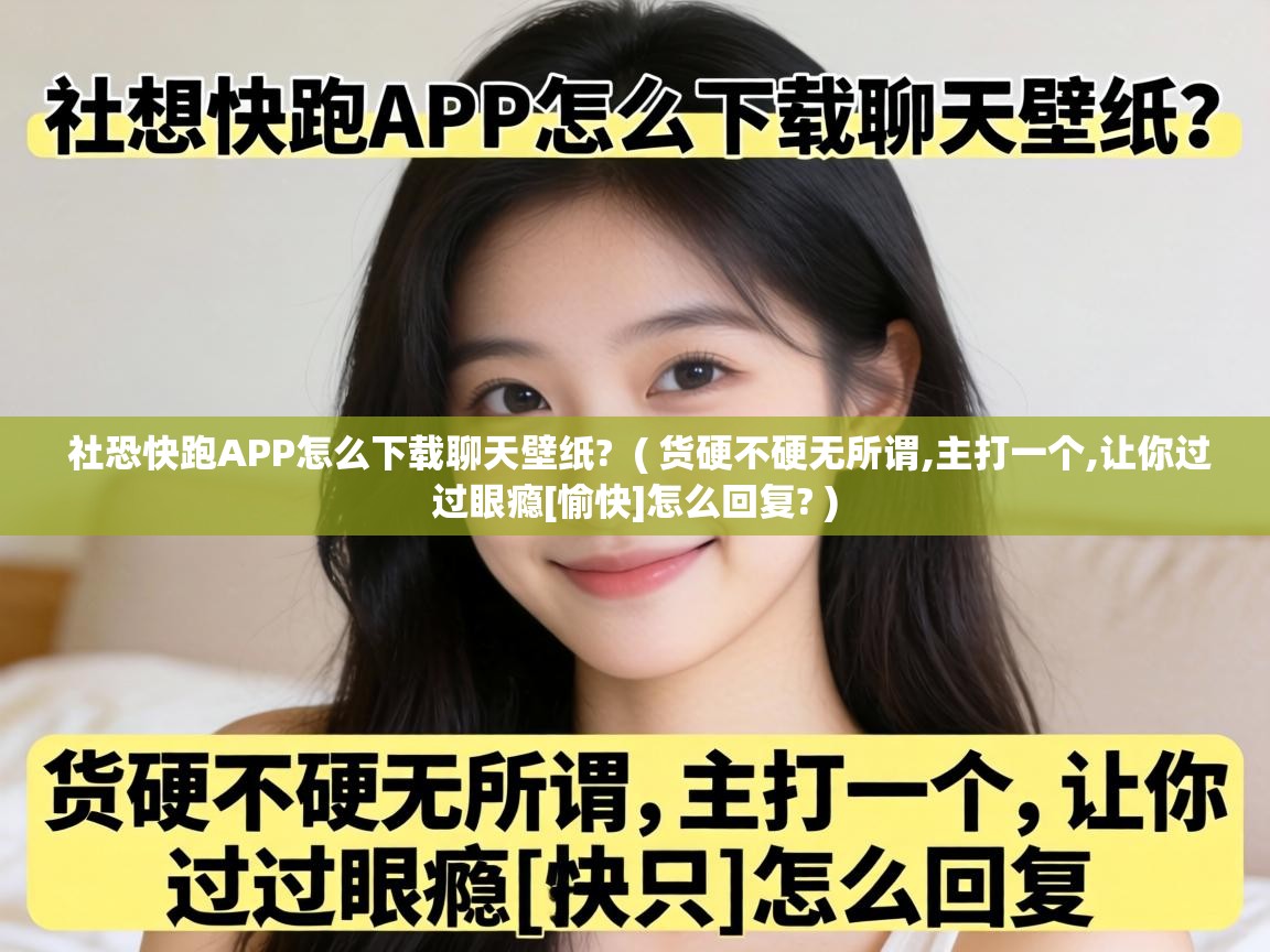  社恐快跑APP怎么下载聊天壁纸?  ( 货硬不硬无所谓,主打一个,让你过过眼瘾[愉快]怎么回复? )