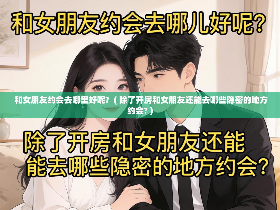  和女朋友约会去哪里好呢?  ( 除了开房和女朋友还能去哪些隐密的地方约会? )