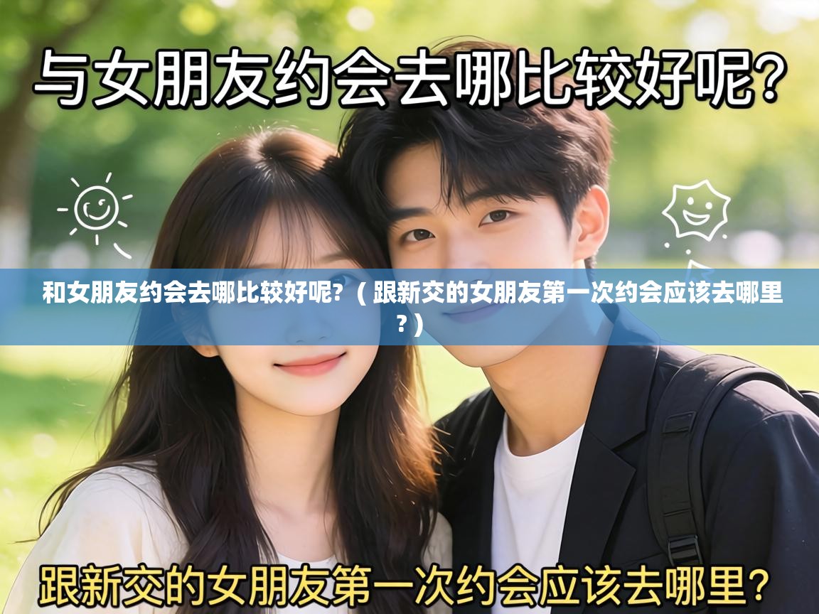  和女朋友约会去哪比较好呢?  ( 跟新交的女朋友第一次约会应该去哪里? )