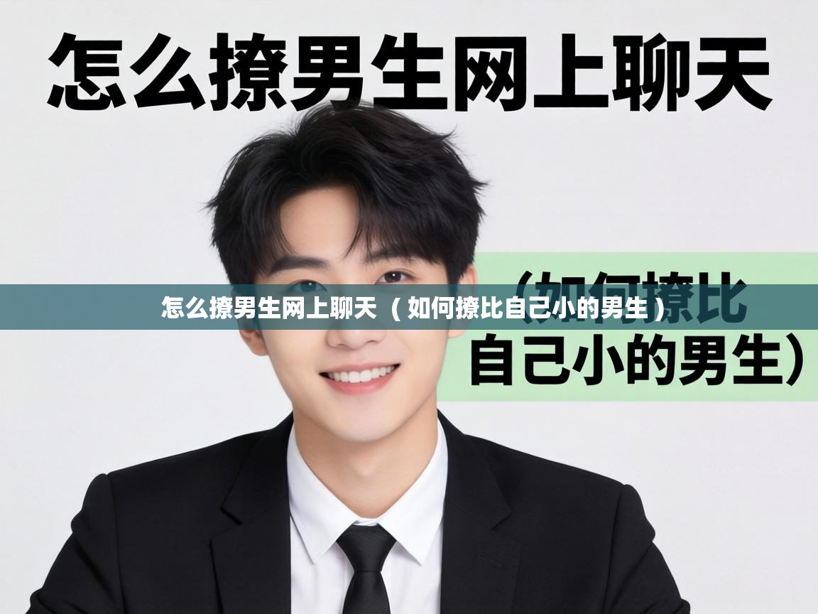  怎么撩男生网上聊天  ( 如何撩比自己小的男生 )