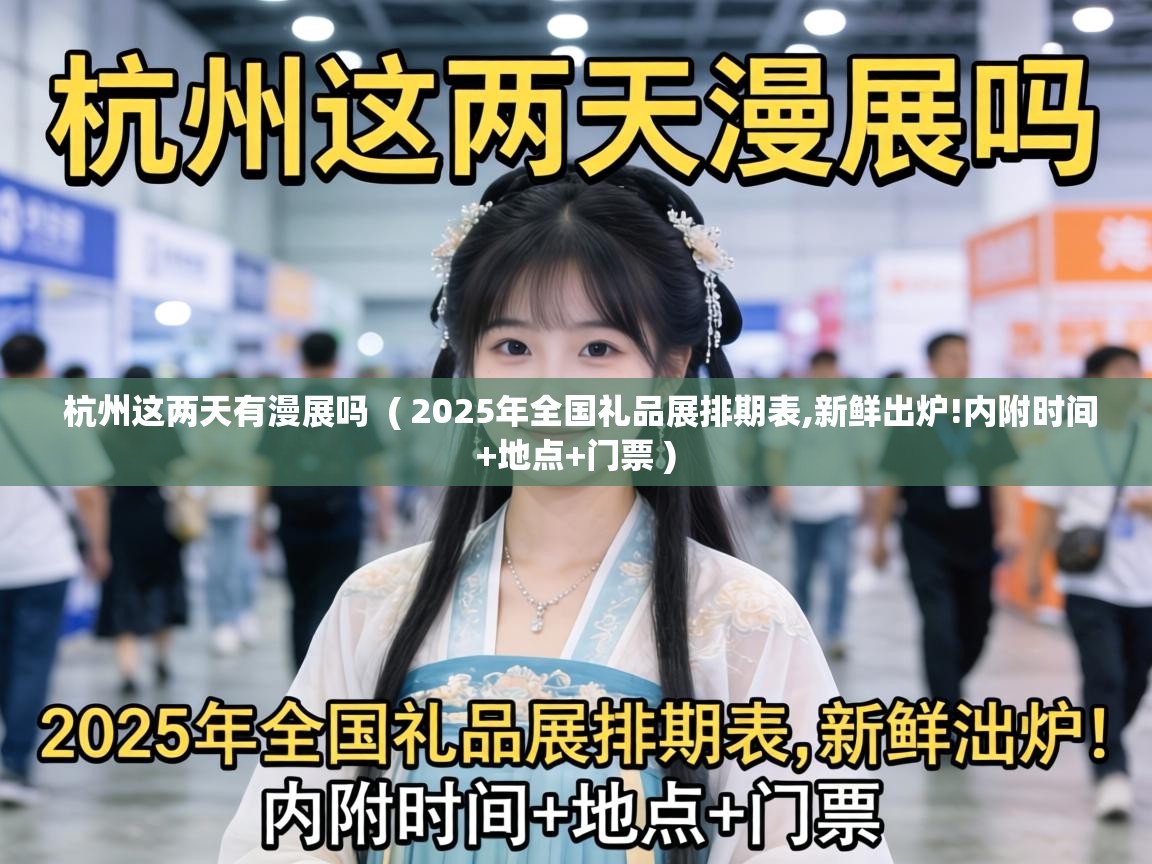  杭州这两天有漫展吗  ( 2025年全国礼品展排期表,新鲜出炉!内附时间+地点+门票 )