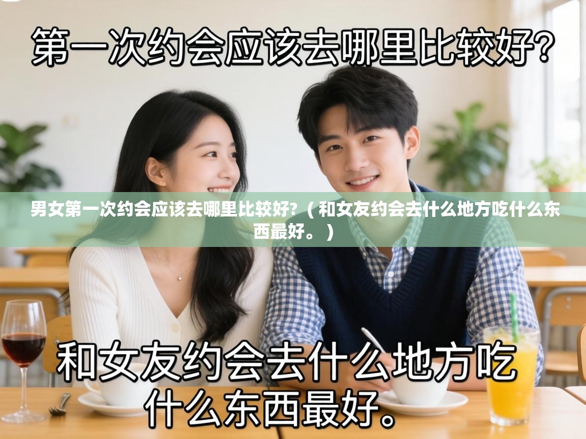  男女第一次约会应该去哪里比较好?  ( 和女友约会去什么地方吃什么东西最好。 )