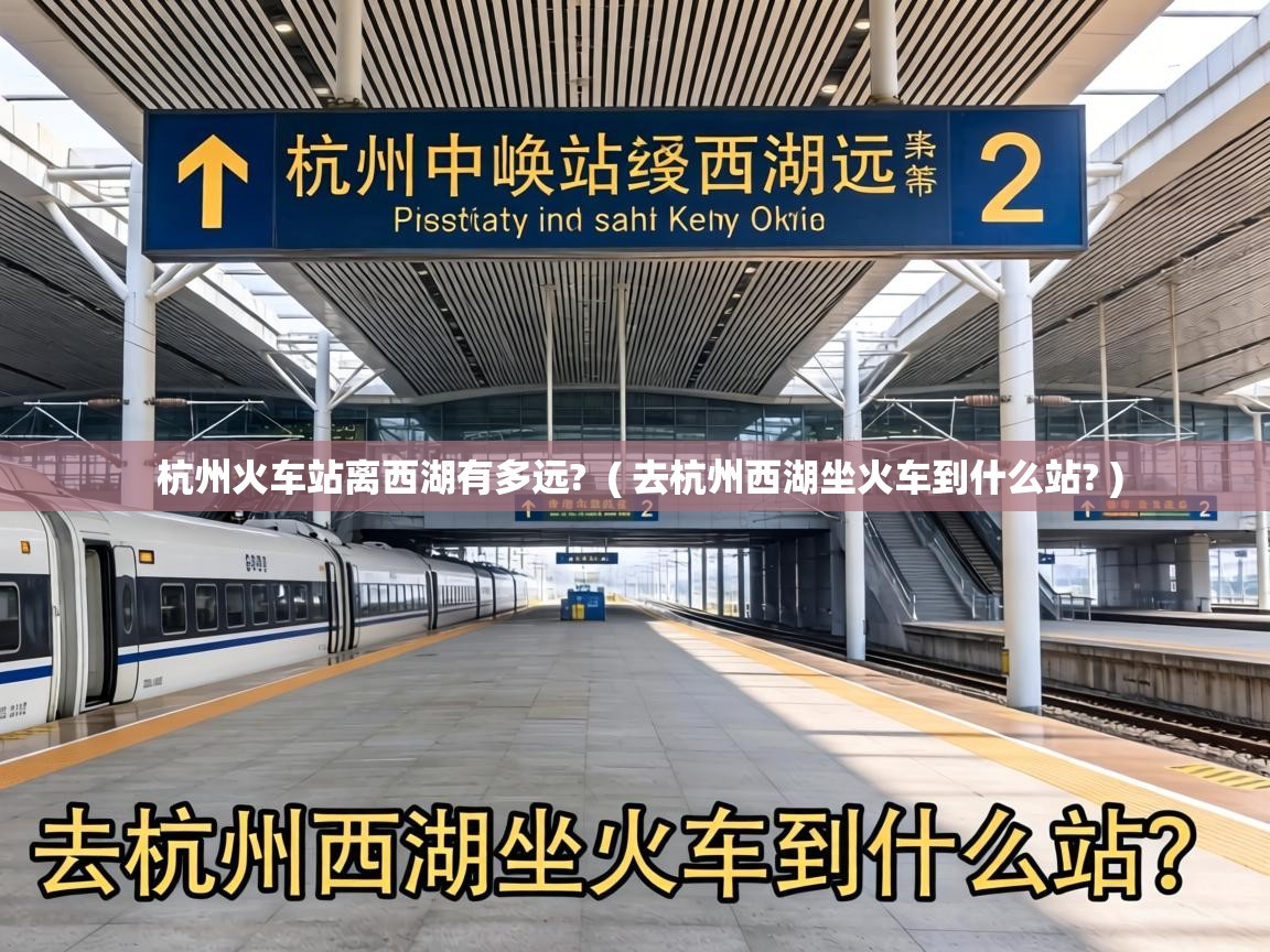  杭州火车站离西湖有多远?  ( 去杭州西湖坐火车到什么站? )