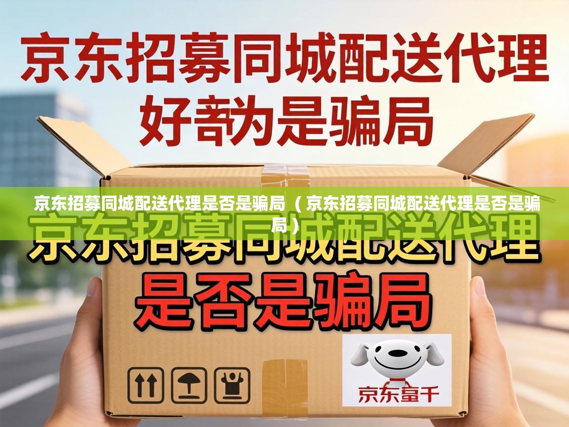  京东招募同城配送代理是否是骗局  ( 京东招募同城配送代理是否是骗局 )