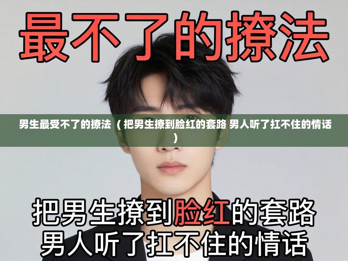  男生最受不了的撩法  ( 把男生撩到脸红的套路 男人听了扛不住的情话 )
