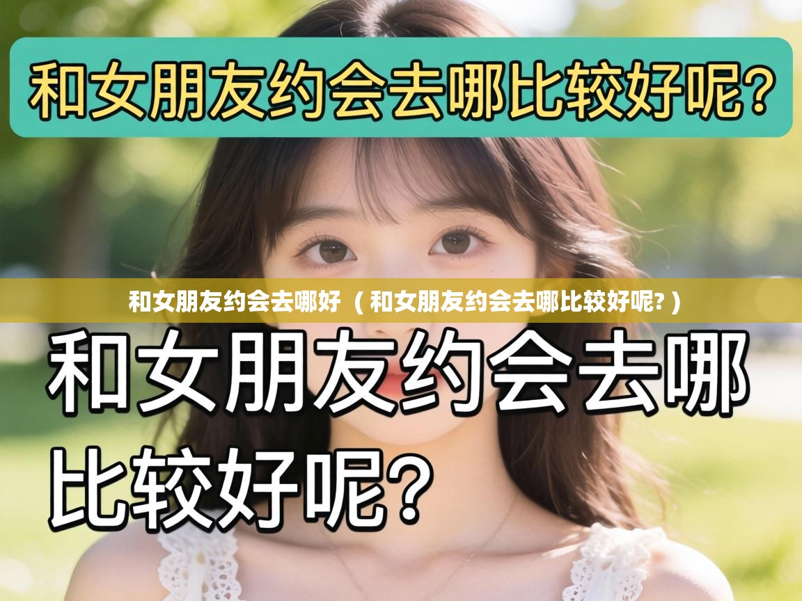  和女朋友约会去哪好  ( 和女朋友约会去哪比较好呢? )