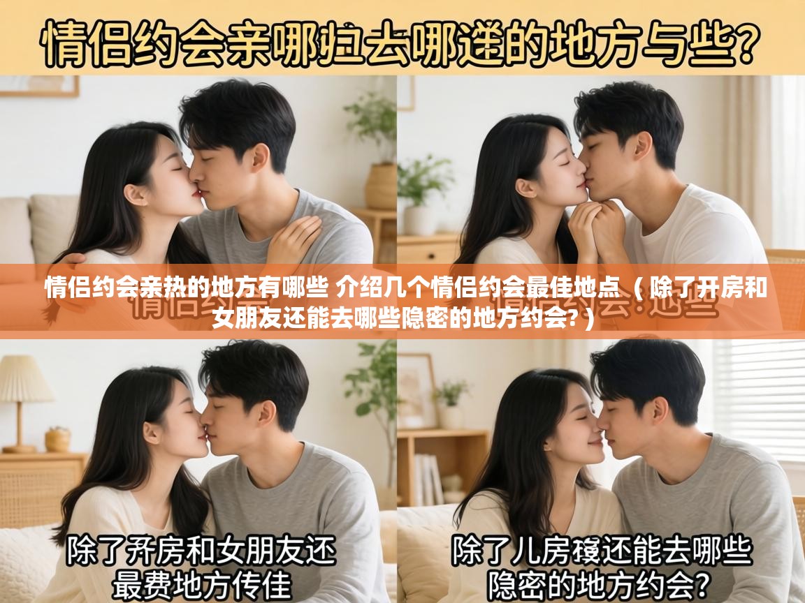  情侣约会亲热的地方有哪些 介绍几个情侣约会最佳地点  ( 除了开房和女朋友还能去哪些隐密的地方约会? )