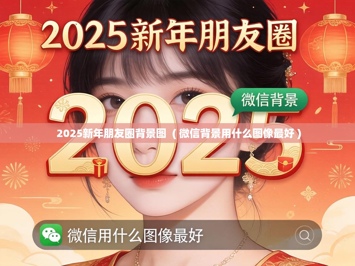  2025新年朋友圈背景图  ( 微信背景用什么图像最好 )