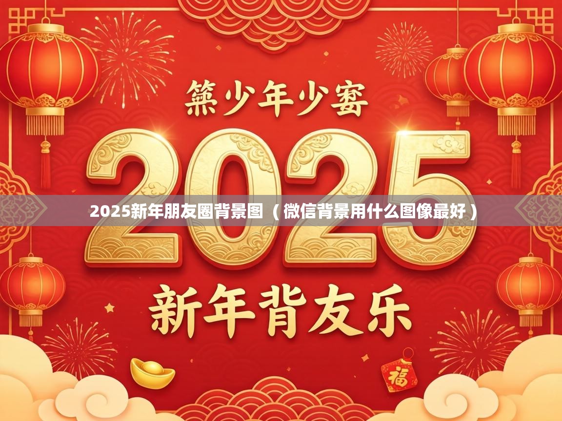  2025新年朋友圈背景图  ( 微信背景用什么图像最好 )
