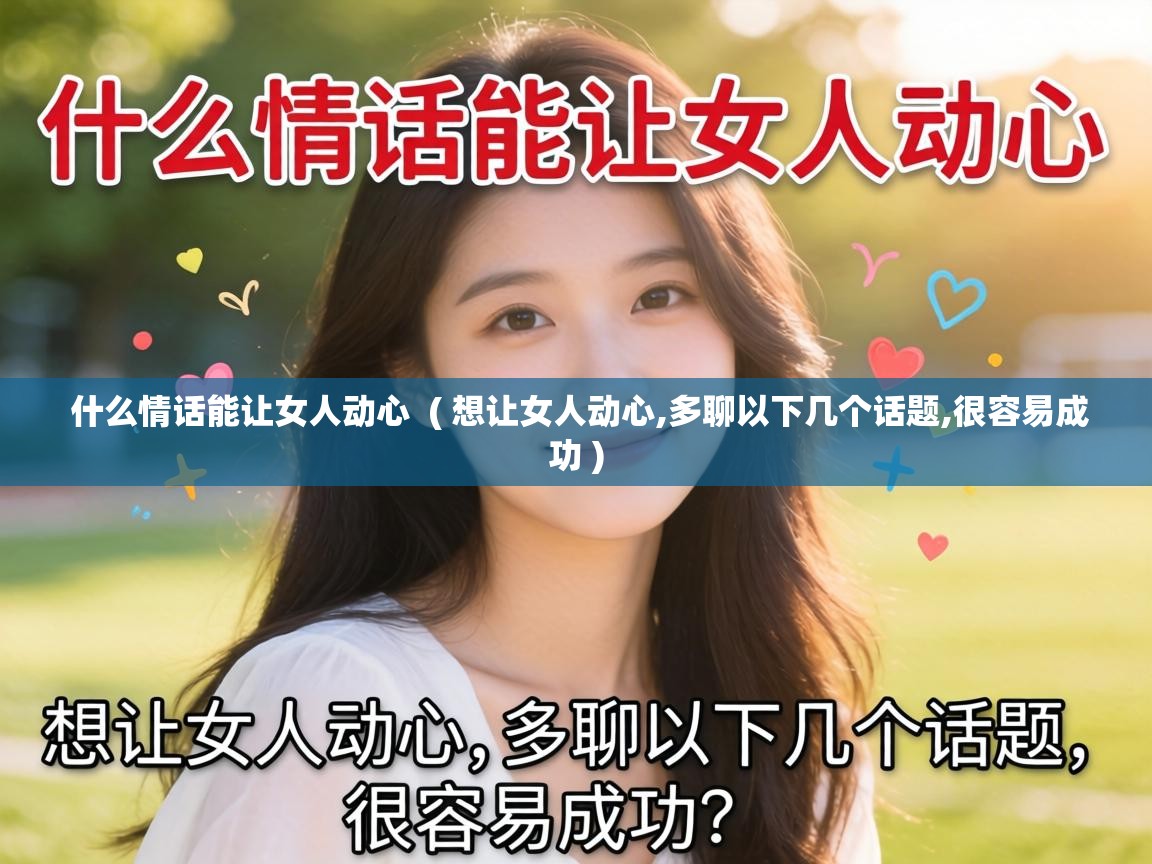  什么情话能让女人动心  ( 想让女人动心,多聊以下几个话题,很容易成功 )