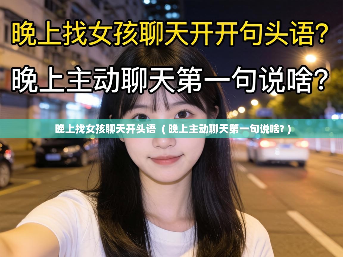  晚上找女孩聊天开头语  ( 晚上主动聊天第一句说啥? )