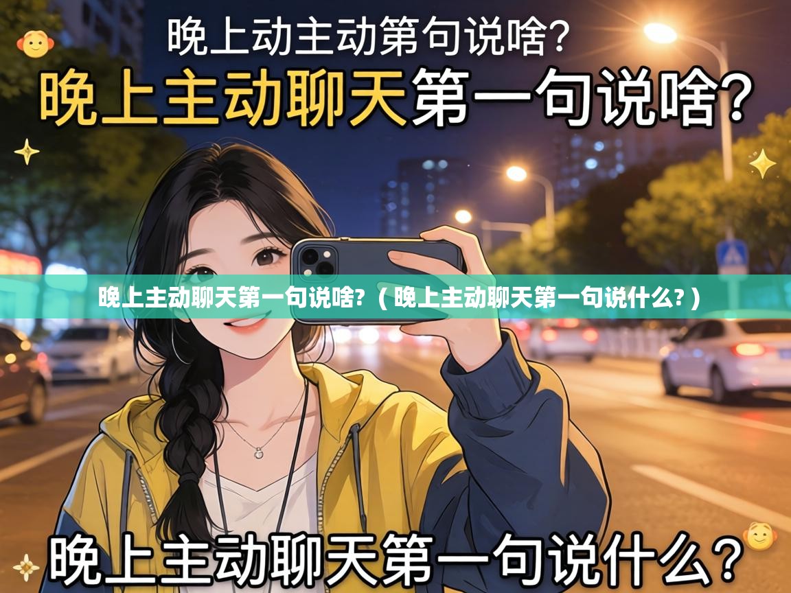  晚上主动聊天第一句说啥?  ( 晚上主动聊天第一句说什么? )